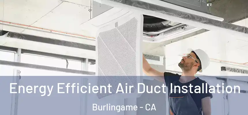  Energy Efficient Air Duct Installation Burlingame - CA
